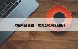 防城港坎墩网站建设（坎墩2020规划图）