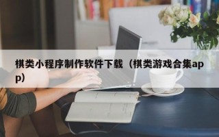 防城港棋类小程序制作软件下载（棋类游戏合集app）