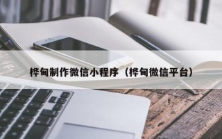 防城港桦甸制作微信小程序（桦甸微信平台）