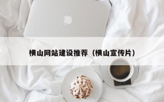 防城港横山网站建设推荐（横山宣传片）