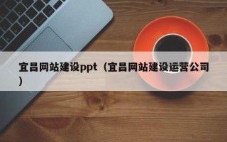 防城港宜昌网站建设ppt（宜昌网站建设运营公司）