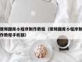 防城港视频图库小程序制作教程（视频图库小程序制作教程手机版）