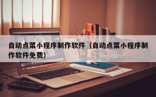 防城港自动点菜小程序制作软件（自动点菜小程序制作软件免费）